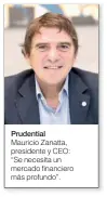  ??  ?? Prudential Mauricio Zanatta, presidente y CEO: “Se necesita un mercado financiero más profundo”.