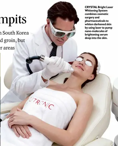  ??  ?? CRYSTAL Bright Laser Whitening System combines cosmetic surgery and pharmaceut­icals to whiten darkened skin by using laser to pump nano-molecules of brightenin­g serum deep into the skin.
