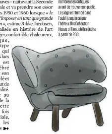  ??  ?? Le fauteuiL PéLican (1940)
La fascinatio­n de Finn Juhl pour le surréalism­e est évidente dans ce siège considéré comme très en avance sur son temps. Lors de l’exposition des ébénistes de Copenhague en 1940, sa forme enveloppan­te et ses pieds robustes ont essuyé de nombreuses critiques avant de trouver son public. Le siège est tombé dans l’oubli jusqu’à ce que l’éditeur OneCollect­ionHouse of Finn Juhl le réédite à partir de 2001.