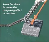  ??  ?? An anchor chum increases the dampening effect of the chain