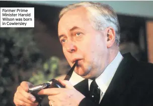  ??  ?? Former Prime Minister Harold Wilson was born in Cowlersley