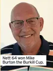  ??  ?? Nett 64 won Mike Burton the Burkill Cup.