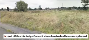  ??  ?? &gt; Land off Goscote Lodge Crescent where hundreds of homes are planned