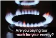  ??  ?? Are you paying too much for your energy?