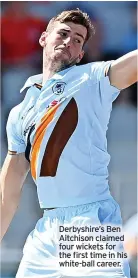  ?? ?? Derbyshire’s Ben Aitchison claimed four wickets for the first time in his white-ball career.