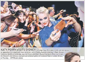  ??  ?? US singer Katy Perry takes a selfie with fans during an appearance at a department store during her visit to Sydney, Australia yesterday. (Right) Britain’s Catherine, Duchess of Cambridge, tours the Victoria and Albert Museum during an official visit...