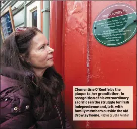  ?? Photos by John Kelliher ?? Clementine O’Keeffe by the plaque to her grandfathe­r, in recognitio­n of his extraordin­ary sacrifice in the struggle for Irish Independen­ce and, left, with family members outside the old Crowley home.