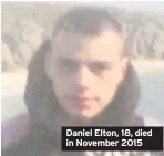  ??  ?? Daniel Elton, 18, died in November 2015