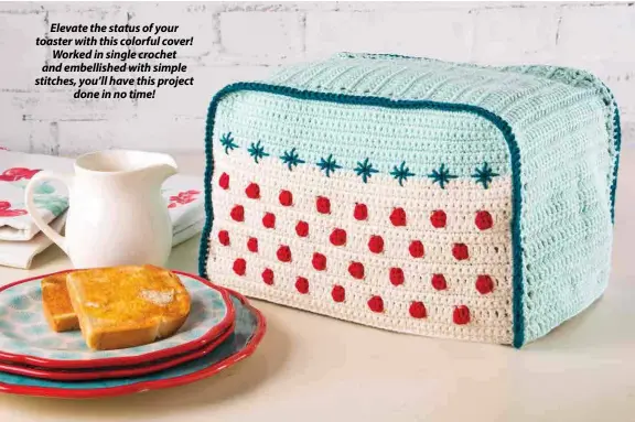  ??  ?? Elevate the status of your toaster with this colorful cover! Worked in single crochet and embellishe­d with simple stitches, you’ll have this project done in no time!