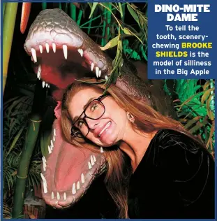  ?? ?? DINO-MITE DAME
To tell the tooth, sceneryche­wing BROOKE SHIELDS is the model of silliness in the Big Apple