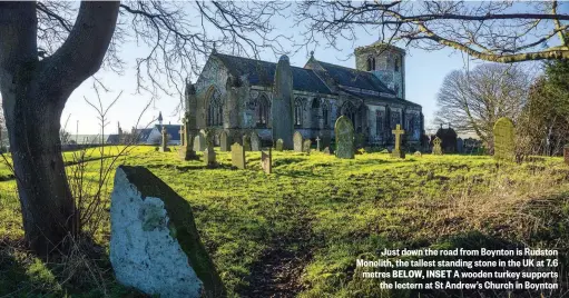 ??  ?? Just down the road from Boynton is Rudston Monolith, the tallest standing stone in the UK at 7.6 metres BELOW, INSET A wooden turkey supports the lectern at St Andrew’s Church in Boynton