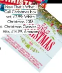  ??  ?? Now that’s What I Call Christmas box set, £7.99; White Christmas 2018 Christmas Classics Hits, £14.99, amazon