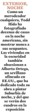  ?? ?? EXTERIOR, NOCHE Como un merodeador cualquiera, Todd Hido ha fotografia­do decenas de casas en la noche americana, sin mostrar nunca a sus ocupantes. Las viviendas en la oscuridad también obsesionan a Alberto Ortega, un sevillano afincado en EE.UU., que ha dedicado toda su obra a pintar Suburbia de noche, y del que se verán dos cuadros en la exposición