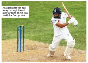  ??  ?? Anuj Dal gets the ball away through the off side for runs on his way to 48 for Derbyshire.