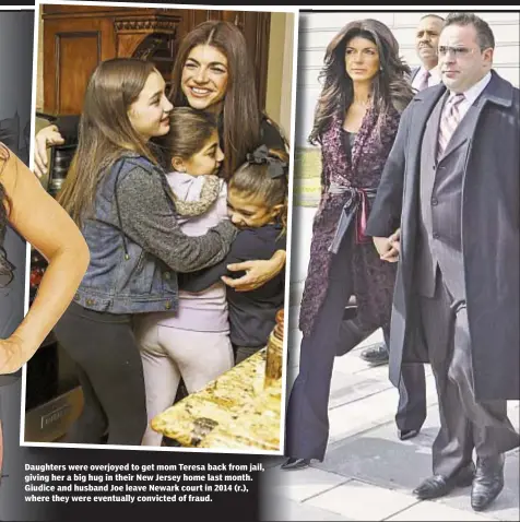  ??  ?? Daughters were overjoyed to get mom Teresa back from jail, giving her a big hug in their New Jersey home last month. Giudice and husband Joe leave Newark court in 2014 (r.), where they were eventually convicted of fraud.