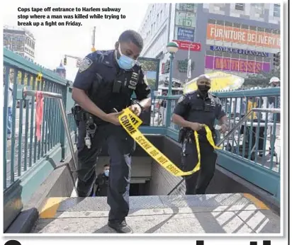  ??  ?? Cops tape off entrance to Harlem subway stop where a man was killed while trying to break up a fight on Friday.