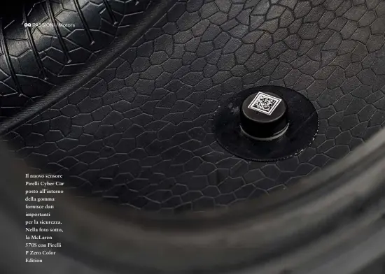 ??  ?? Il nuovo sensore Pirelli Cyber Car posto all’interno della gomma fornisce dati importanti per la sicurezza. Nella foto sotto, la Mclaren 570S con Pirelli P Zero Color Edition