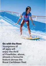  ??  ?? Go with the flow: Youngsters of all ages will enjoy the thrill of FlowRider, above, already a favourite feature across the Royal Caribbean fleet