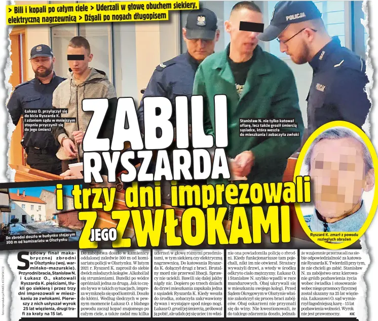  ?? ?? Łukasz O. przyłączył się do bicia Ryszarda K. I zdaniem sądu w mniejszym stopniu przyczynił się do jego śmierci stojącym Do zbrodni doszło w budynku Olsztynku
300 m od komisariat­u w
Stanisław N. nie tylko katował ofiarę, lecz także groził śmiercią sąsiadce, która weszła do mieszkania i zobaczyła zwłoki
Ryszard K. zmarł z powodu