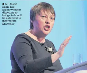  ??  ?? MP Maria Eagle has asked whether discounts to bridge tolls will be extended to incorporat­e Knowsley