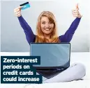  ?? ?? Zero-interest periods on credit cards could increase