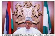  ?? (AP/Nigeria State House/Bayo Omoboriowo) ?? In a national broadcast Thursday, Nigerian President Muhammadu Buhari warned against “being used by some subversive elements to cause chaos with the aim of truncating our nascent democracy.”