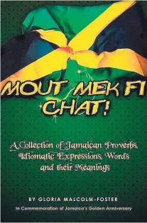  ?? CONTRIBUTE­D PHOTOS ?? The cover of Gloria Malcolm-Foster’s novel ‘Mout Mek Fi Chat: a collection of Jamaican Proverbs, Idiomatic Expression­s, Words and their Meanings’.