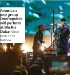  ?? ?? American pop group OneRepubli­c will perform at Bla Bla Dubai Victor Besa / The National