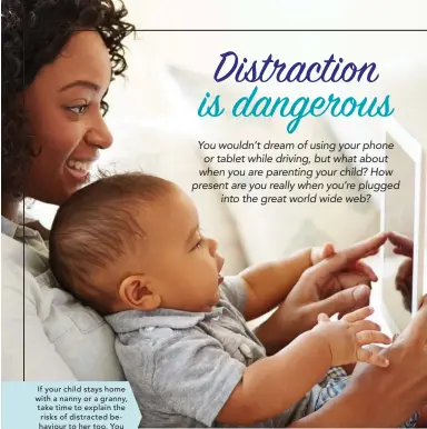  ??  ?? If your child stays home with a nanny or a granny, take time to explain the risks of distracted behaviour to her too. You could even give her this article to read.