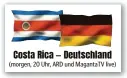  ?? Costa Rica — Deutschlan­d ?? (morgen, 20 Uhr, ARD und MagantaTV live)