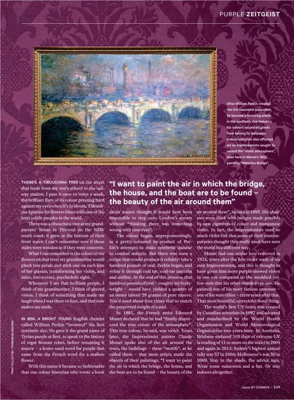  ??  ?? After William Perkin created the tint mauveine (opposite), he became a founding player in the synthetic dye industry; his colours saturated goods from fabrics to wallpaper. Industrial­isation also affected art as Impression­ists sought to record the “violet atmosphere”, seen here in Monet’s 1903 painting “Waterloo Bridge”.