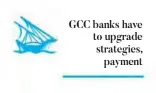  ??  ?? GCC banks have to upgrade strategies, payment