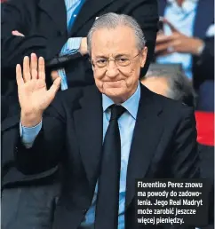  ?? ?? Florentino Perez znowu ma powody do zadowoleni­a. Jego Real Madryt może zarobić jeszcze więcej pieniędzy.