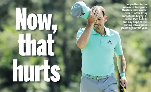  ??  ?? Sergio Garcia, the winner of last year’s Masters, shot a nineover 81 after firing an ‘octuple-bogey’ 13 on the 15th hole to end any hope of him sliding into a green jacket again this year.