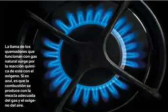  ??  ?? La llama de los quemadores que funcionan con gas natural surge por la reacción química de este con el oxígeno. Si es azul, es que la combustión se produce con la mezcla adecuada del gas y el oxígeno del aire.