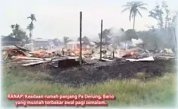  ??  ?? RANAP: Keadaan rumah panjang Pa Derung, Bario
yang musnah terbakar awal pagi semalam.