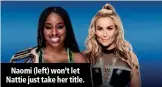  ??  ?? Naomi (left) won’t let Nattie just take her title.