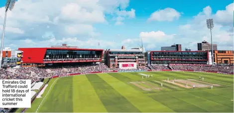  ??  ?? Emirates Old Trafford could hold 18 days of internatio­nal cricket this summer