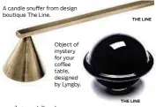  ?? THE LINE THE LINE ?? A candle snuffer from design boutique The Line. Object of mystery for your coffee table, designed by Lyngby.