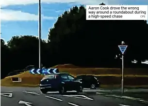  ?? CPS ?? Aaron Cook drove the wrong way around a roundabout during a high-speed chase