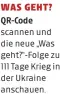  ?? ?? WAS GEHT? QR-Code scannen und die neue „Was geht?“-Folge zu 111 Tage Krieg in der Ukraine anschauen.