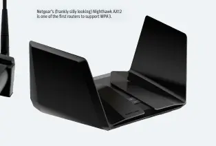  ??  ?? Netgear’s (frankly silly looking) Nighthawk AX12 is one of the first routers to support WPA3.