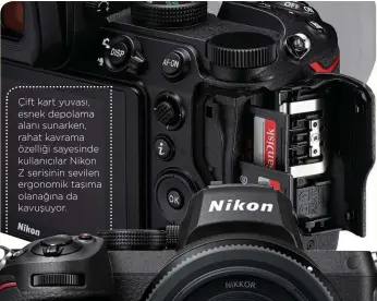  ??  ?? Çift kart yuvası, esnek depolama alanı sunarken, rahat kavrama özelliği sayesinde kullanıcıl­ar Nikon Z serisinin sevilen ergonomik taşıma olanağına da kavuşuyor.