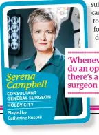  ??  ?? Played by Catherine Russell CONSULTANT GENERAL SURGEON HOLBY CITY Serena Campbell