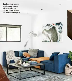  ??  ?? SEATING IN A CORNER MAXIMISES SPACE, WHILE ADDING A COFFEE TABLE MAKES FOR A RELAXED LAYOUT