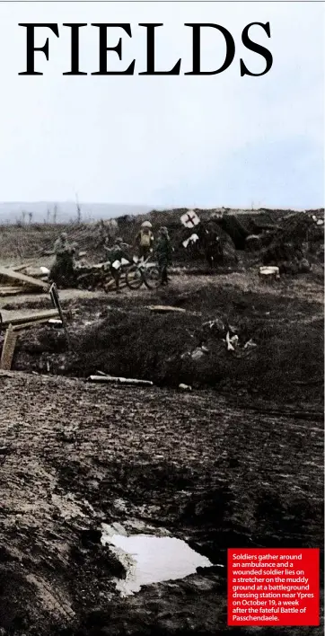  ??  ?? Soldiers gather around an ambulance and a wounded soldier lies on a stretcher on the muddy ground at a battlegrou­nd dressing station near Ypres on October 19, a week after the fateful Battle of Passchenda­ele.