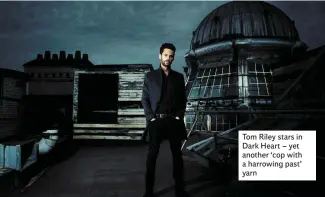  ??  ?? Tom Riley stars in Dark Heart – yet another ‘cop with a harrowing past’ yarn