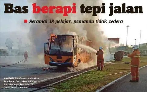  ??  ?? ANGGOTA bomba memadamkan kebakaran bas sekolah di Plaza Tol Lebuhraya Senai-Desaru (arah Senai), semalam.