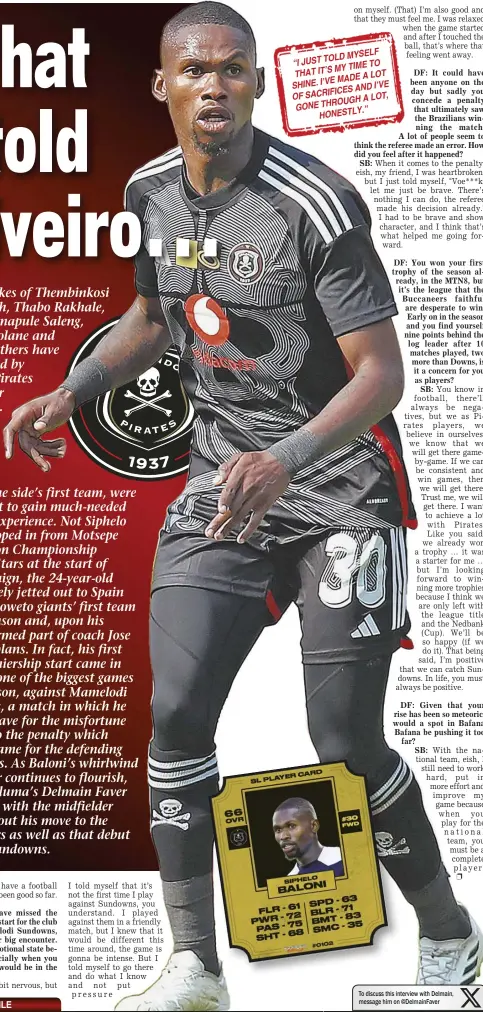  ?? ?? Club: Orlando Pirates Previous clubs: JDR Stars, All Stars
To discuss this interview with Delmain, message him on @DelmainFav­er 2023 MTN8 winner (with Pirates)