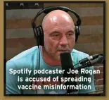  ?? ?? Spotify podcaster Joe Rogan is accused of spreading vaccine misinforma­tion